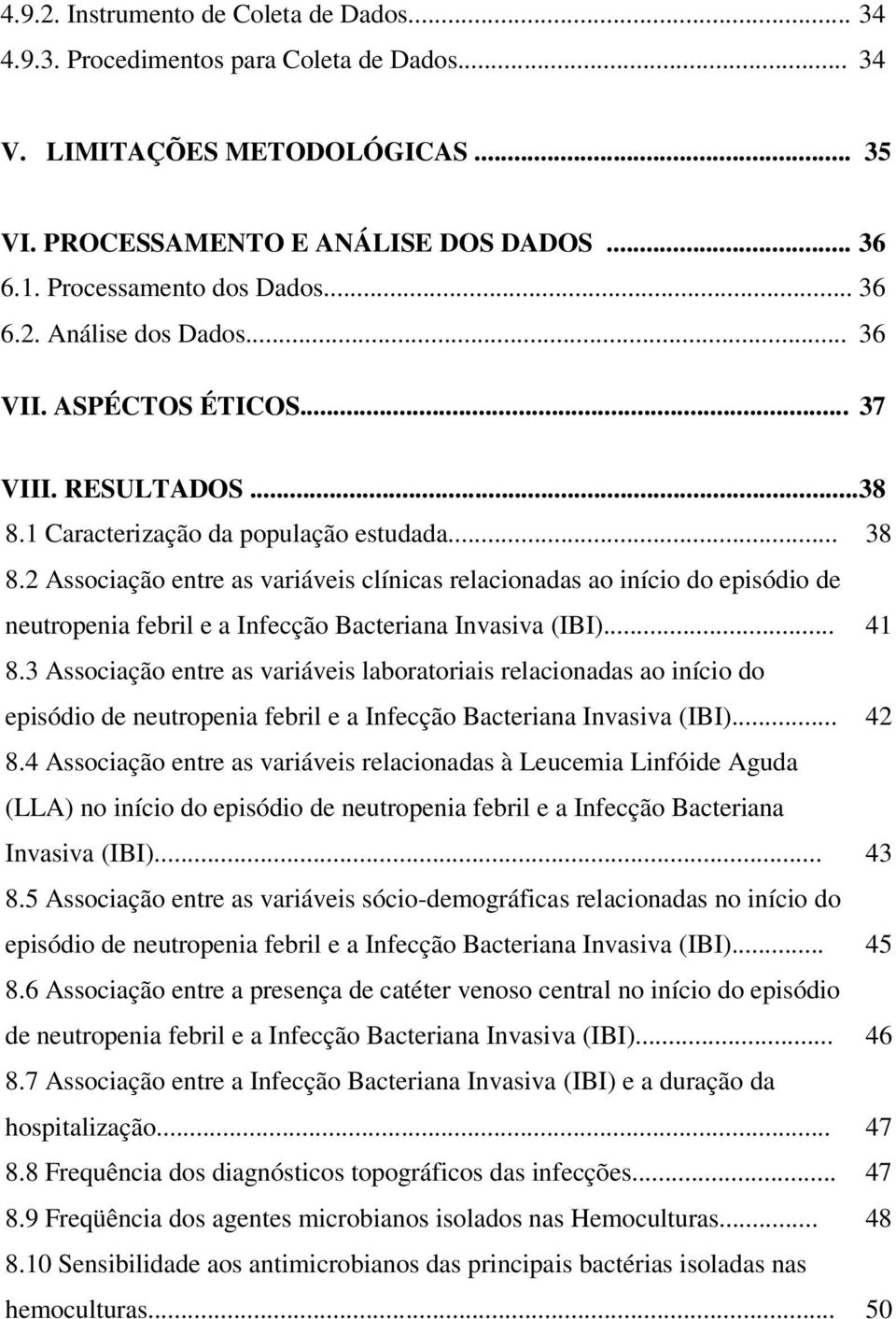 1 Caracterização da população estudada... 38 8.2 Associação entre as variáveis clínicas relacionadas ao início do episódio de neutropenia febril e a Infecção Bacteriana Invasiva (IBI)... 41 8.