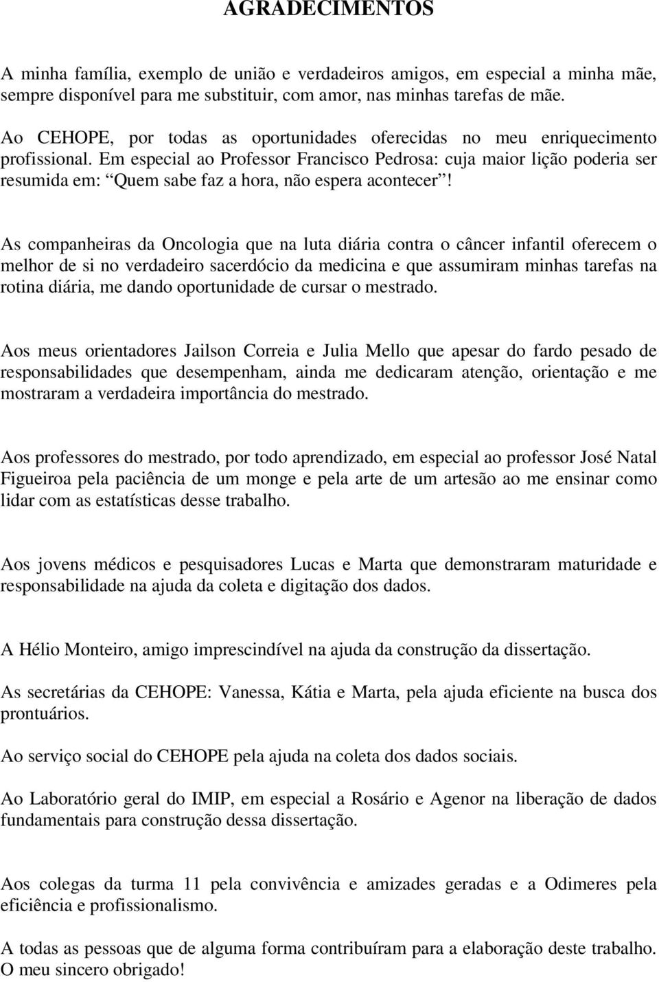 Em especial ao Professor Francisco Pedrosa: cuja maior lição poderia ser resumida em: Quem sabe faz a hora, não espera acontecer!