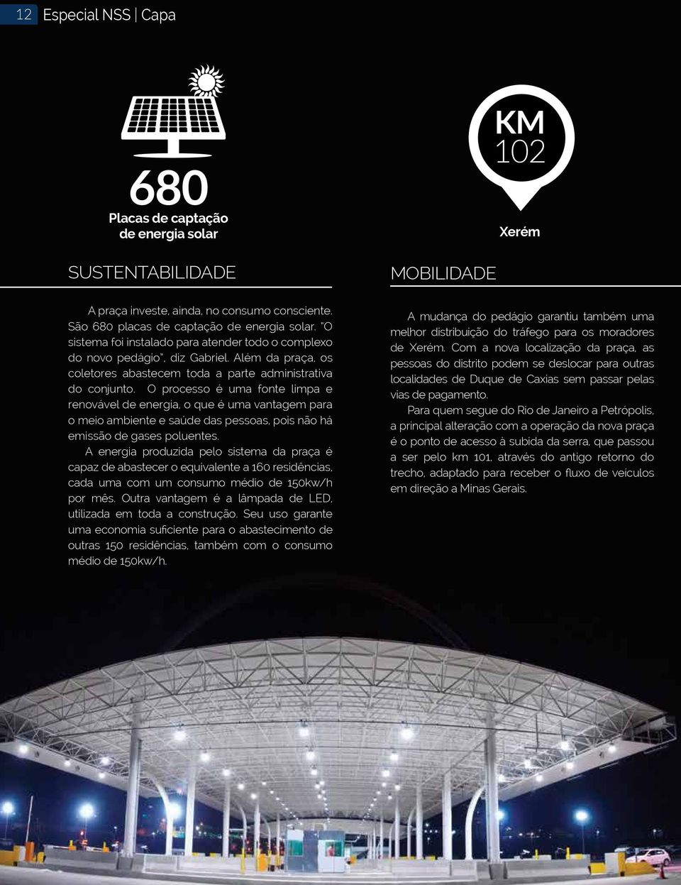 O processo é uma fonte limpa e renovável de energia, o que é uma vantagem para o meio ambiente e saúde das pessoas, pois não há emissão de gases poluentes.