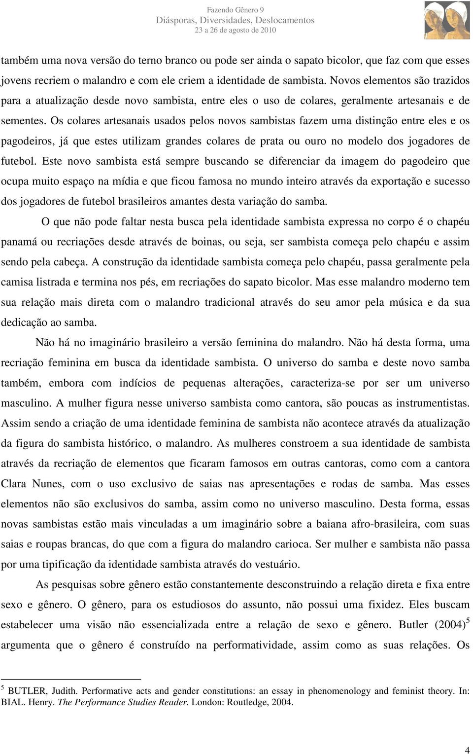 Os colares artesanais usados pelos novos sambistas fazem uma distinção entre eles e os pagodeiros, já que estes utilizam grandes colares de prata ou ouro no modelo dos jogadores de futebol.