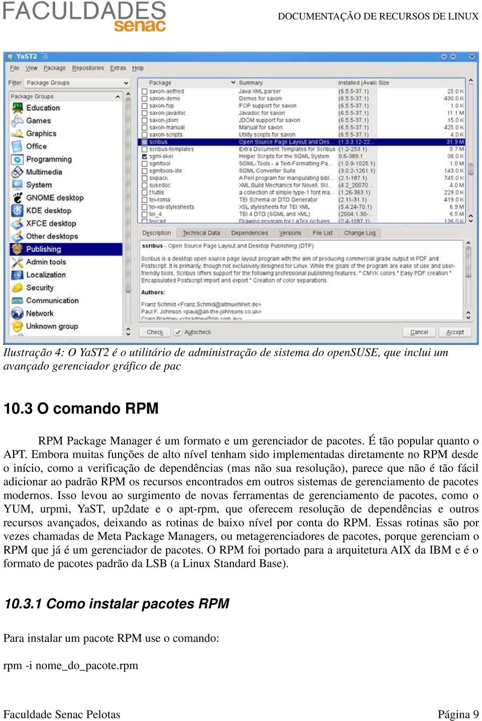 Embora muitas funções de alto nível tenham sido implementadas diretamente no RPM desde o início, como a verificação de dependências (mas não sua resolução), parece que não é tão fácil adicionar ao