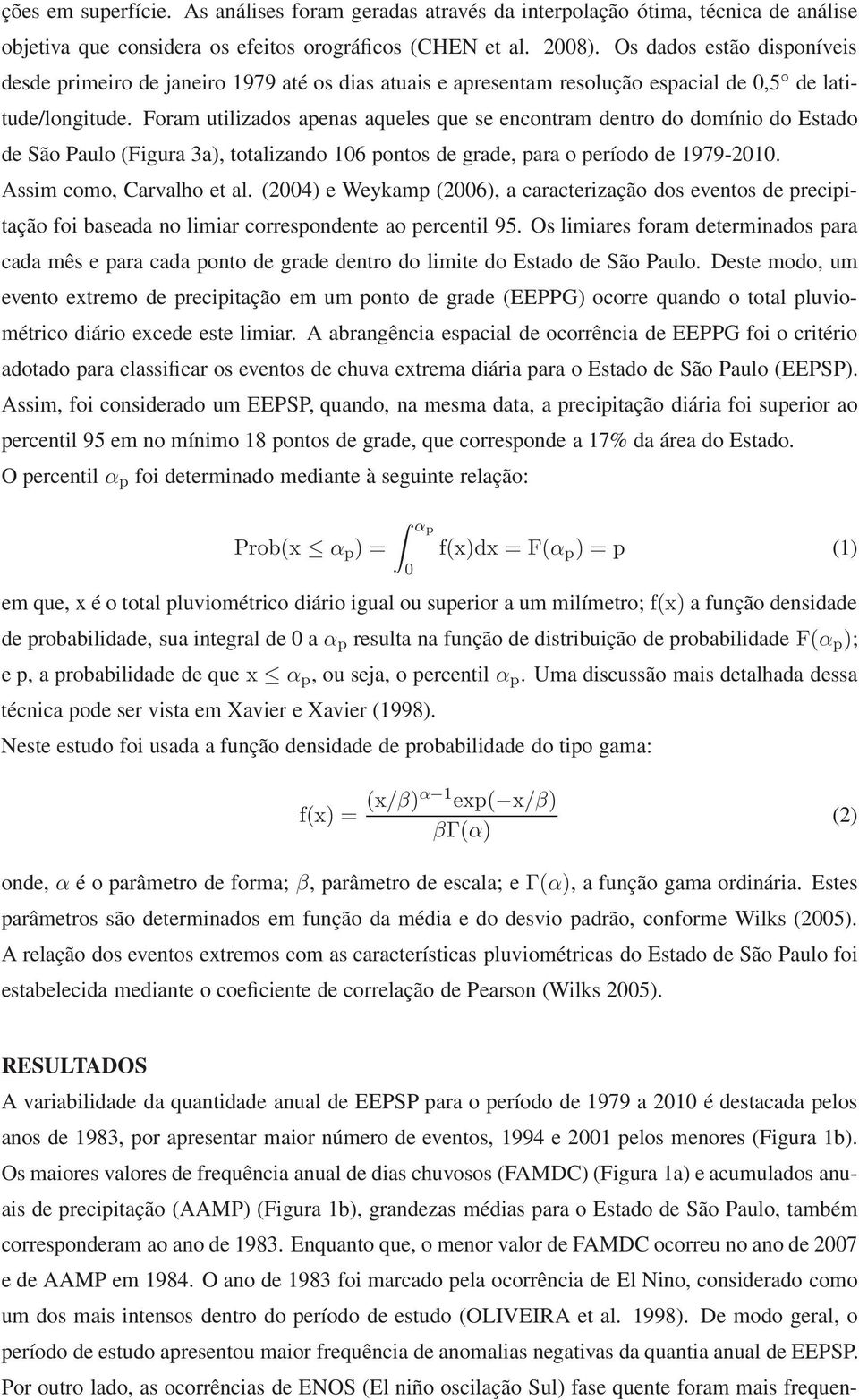 Foram utilizados apenas aqueles que se encontram dentro do domínio do Estado de São Paulo (Figura 3a), totalizando 6 pontos de grade, para o período de 1979-. Assim como, Carvalho et al.