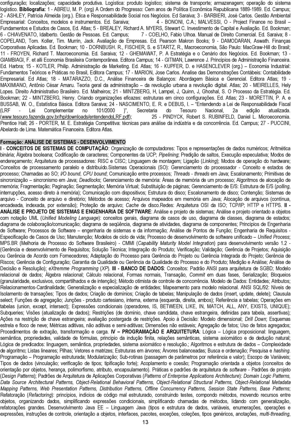 Ed Saraiva; 3 - BARBIERI, José Carlos. Gestão Ambiental Empresarial: Conceitos, modelos e instrumentos. Ed. Saraiva; 4 - BONONI, C.A.; MALVESSI, O - Project Finance no Brasil Fundamentos e Estudos de Casos, Ed.