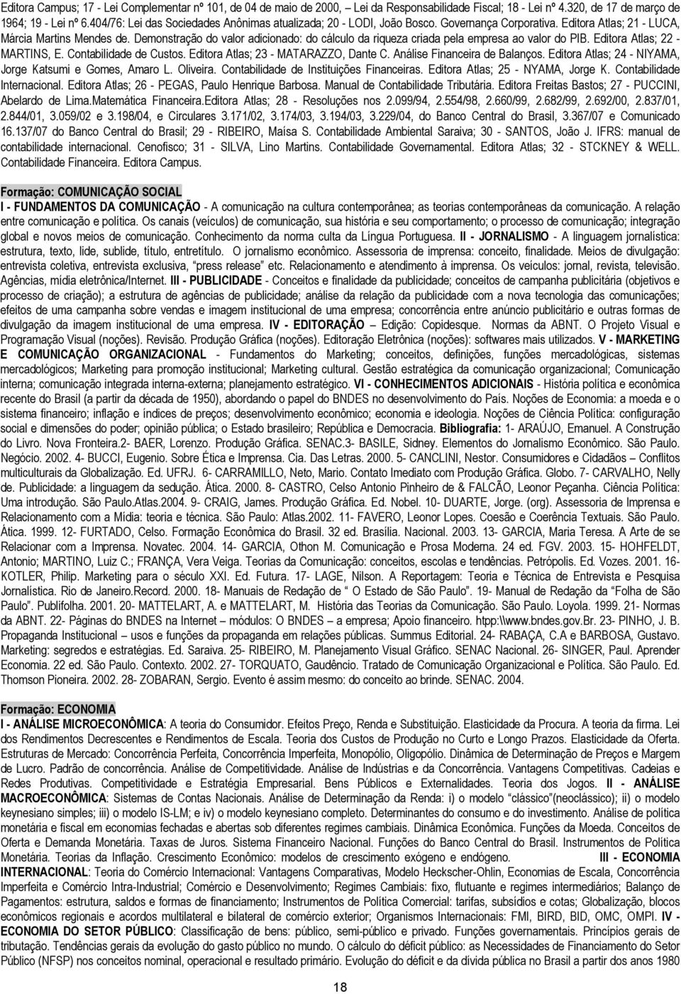 Demonstração do valor adicionado: do cálculo da riqueza criada pela empresa ao valor do PIB. Editora Atlas; 22 - MARTINS, E. Contabilidade de Custos. Editora Atlas; 23 - MATARAZZO, Dante C.