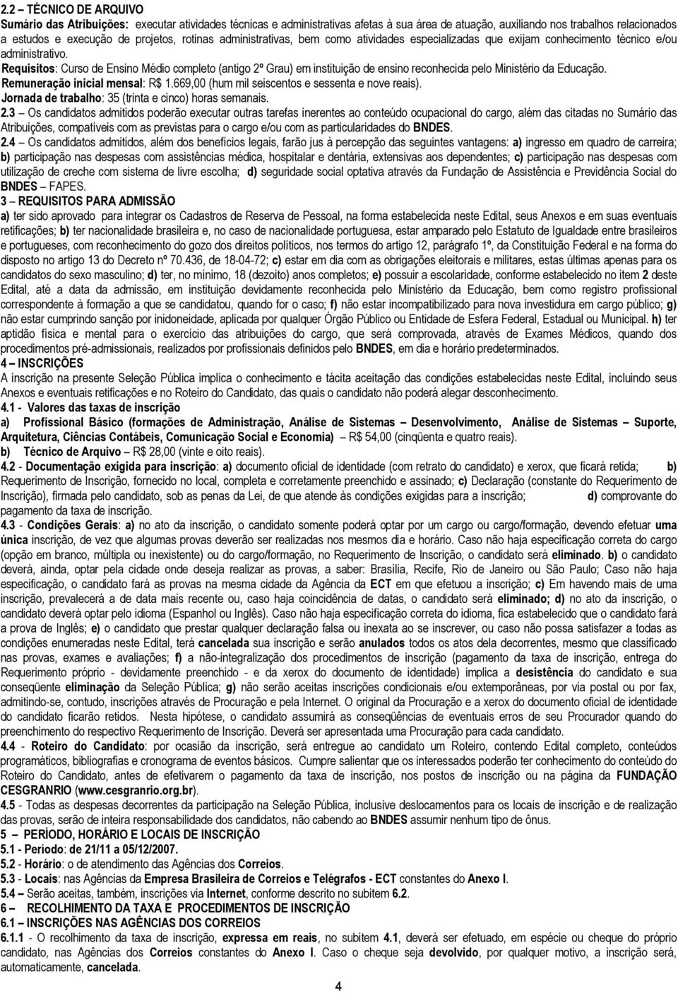 Requisitos: Curso de Ensino Médio completo (antigo 2º Grau) em instituição de ensino reconhecida pelo Ministério da Educação. Remuneração inicial mensal: R$ 1.