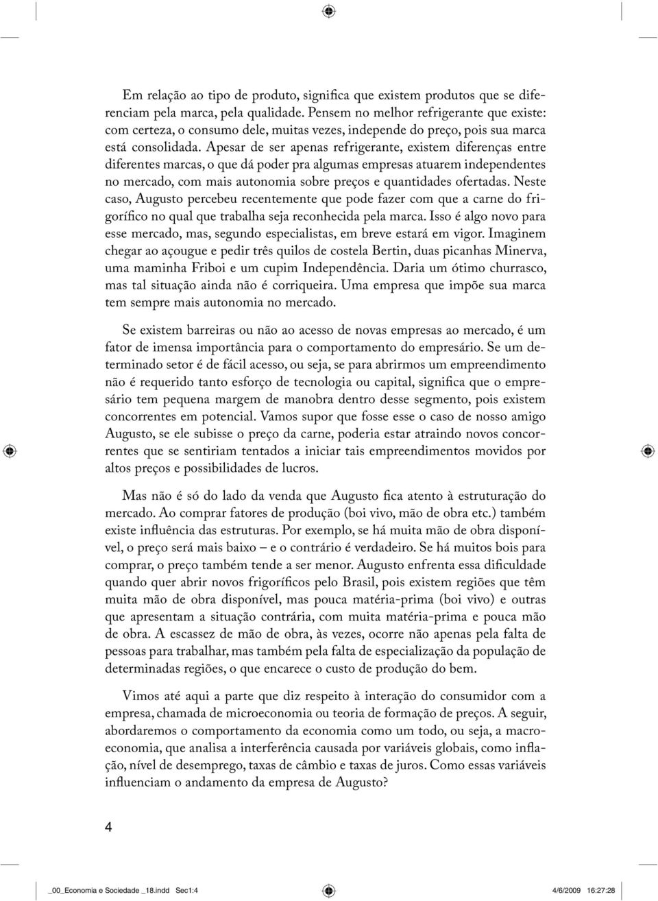 Apesar de ser apenas refrigerante, existem diferenças entre diferentes marcas, o que dá poder pra algumas empresas atuarem independentes no mercado, com mais autonomia sobre preços e quantidades