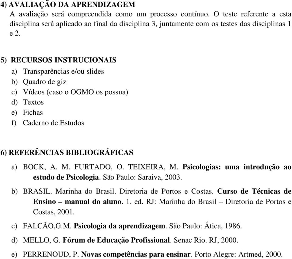 5) RECURSOS INSTRUCIONAIS a) Transparências e/ou slides b) Quadro de giz c) Vídeos (caso o OGMO os possua) d) Textos e) Fichas f) Caderno de Estudos 6) REFERÊNCIAS BIBLIOGRÁFICAS a) BOCK, A. M.