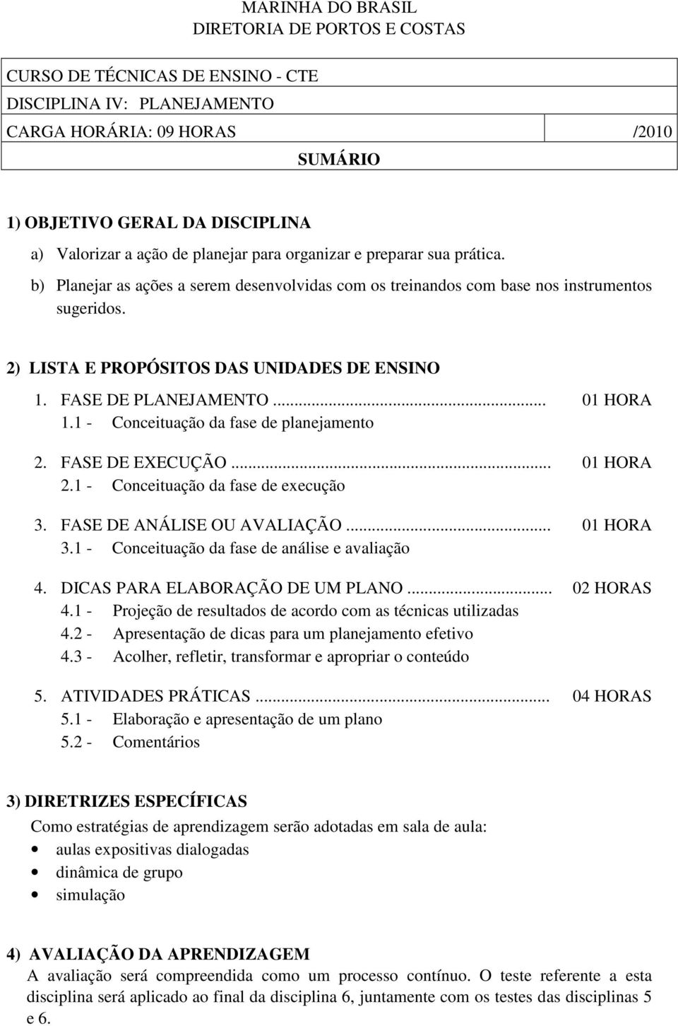 FASE DE PLANEJAMENTO... 01 HORA 1.1 - Conceituação da fase de planejamento 2. FASE DE EXECUÇÃO... 01 HORA 2.1 - Conceituação da fase de execução 3. FASE DE ANÁLISE OU AVALIAÇÃO... 01 HORA 3.