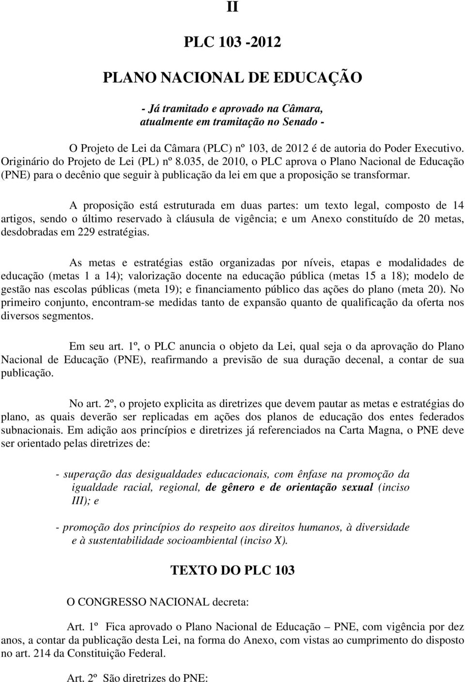 A proposição está estruturada em duas partes: um texto legal, composto de 14 artigos, sendo o último reservado à cláusula de vigência; e um Anexo constituído de 20 metas, desdobradas em 229