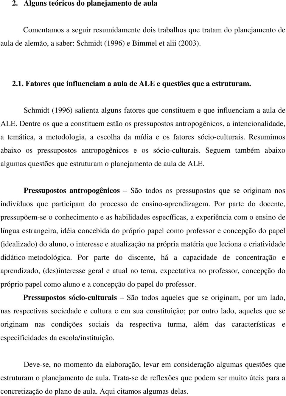 Dentre os que a constituem estão os pressupostos antropogênicos, a intencionalidade, a temática, a metodologia, a escolha da mídia e os fatores sócio-culturais.