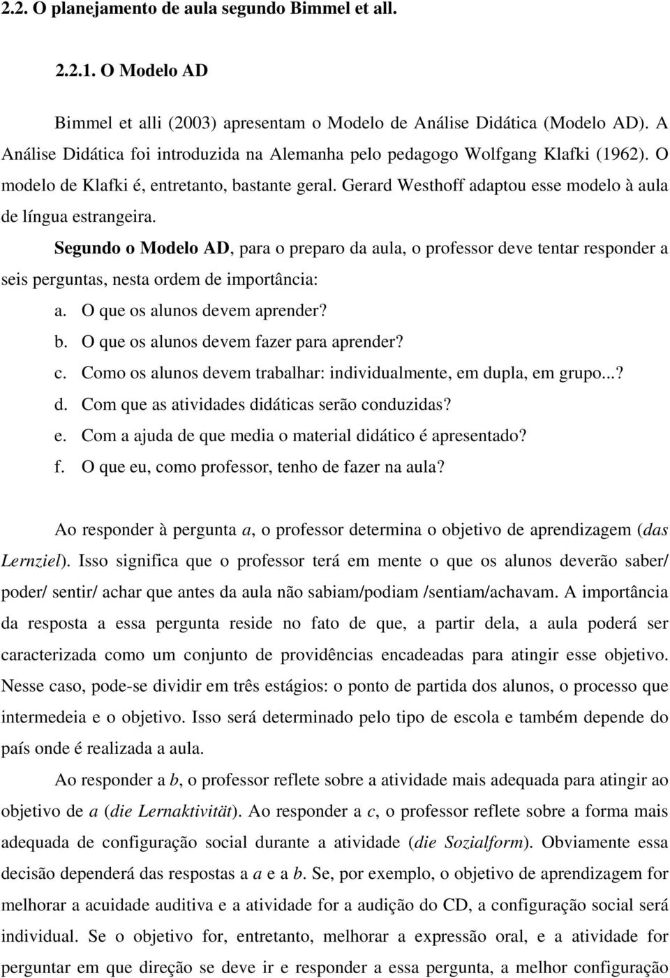 Segundo o Modelo AD, para o preparo da aula, o professor deve tentar responder a seis perguntas, nesta ordem de importância: a. O que os alunos devem aprender? b.