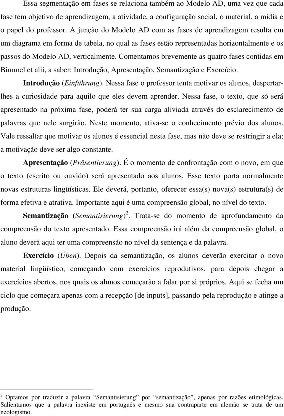 Comentamos brevemente as quatro fases contidas em Bimmel et alii, a saber: Introdução, Apresentação, Semantização e Exercício. Introdução (Einführung).