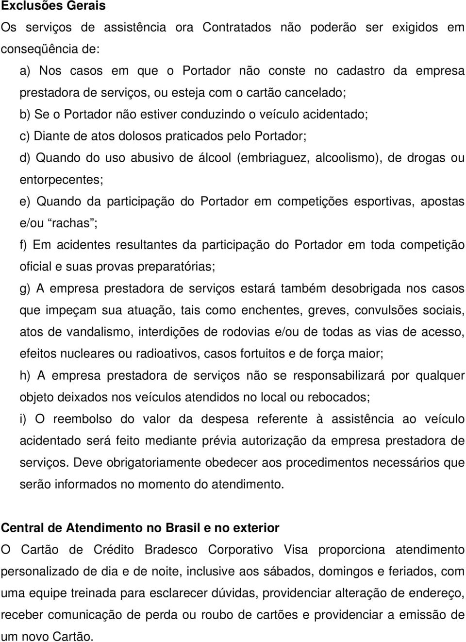 alcoolismo), de drogas ou entorpecentes; e) Quando da participação do Portador em competições esportivas, apostas e/ou rachas ; f) Em acidentes resultantes da participação do Portador em toda