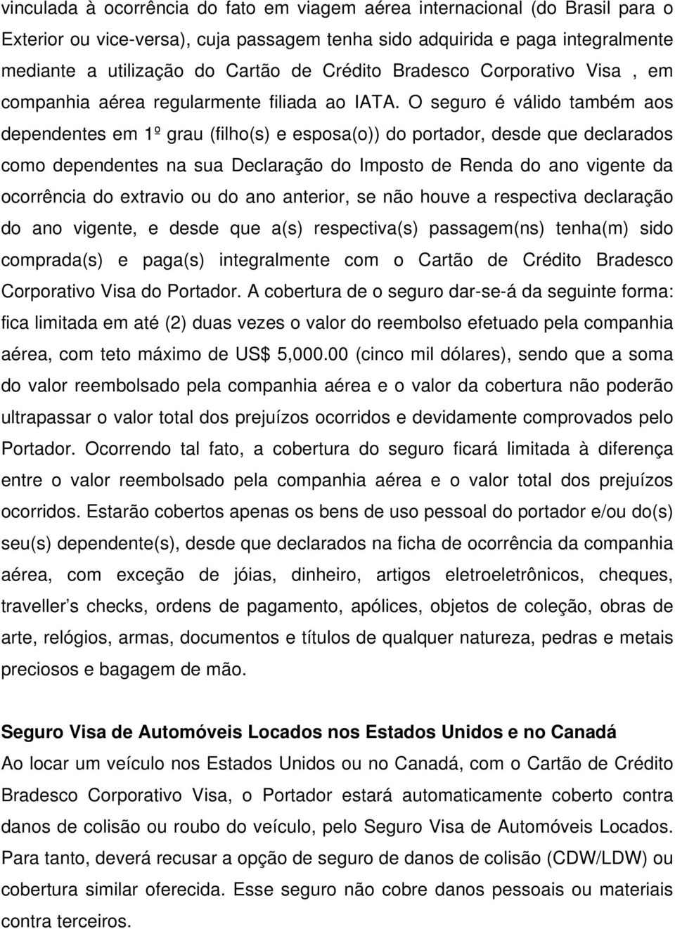 O seguro é válido também aos dependentes em 1º grau (filho(s) e esposa(o)) do portador, desde que declarados como dependentes na sua Declaração do Imposto de Renda do ano vigente da ocorrência do