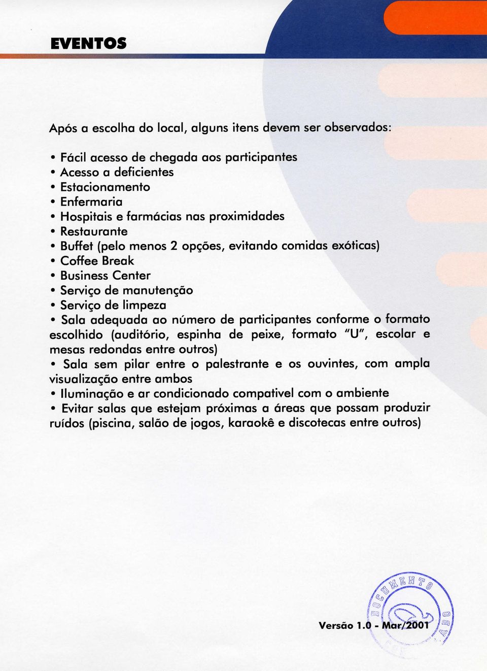 formato escolhido (auditório, espinha de peixe, formato "U", escolar e mesas redondas entre outros) Sala sem pilar entre o palestrante e os ouvintes, com ampla visualização entre ambos