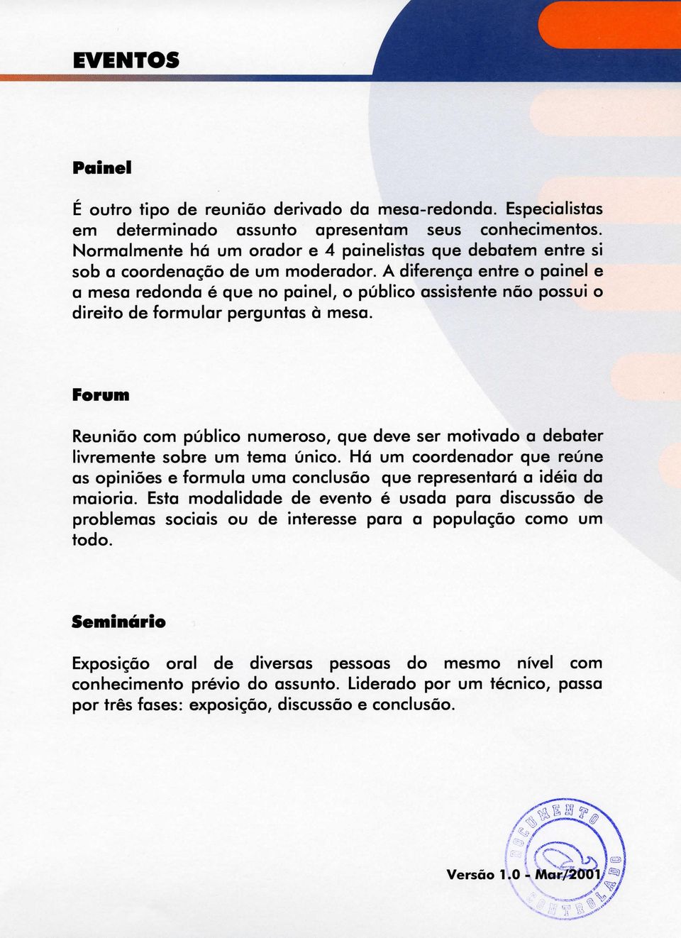 A diferença entre o painel e a mesa redonda é que no painel, o público assistente não possui o direito de formular perguntas à mesa.