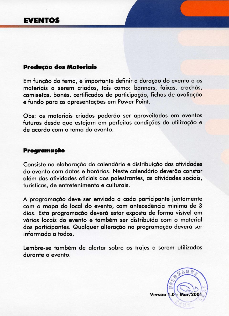 Obs: os materiais criados poderão ser aproveitados em eventos futuros desde que estejam em perfeitas condições de utilização e de acordo com o tema do evento.