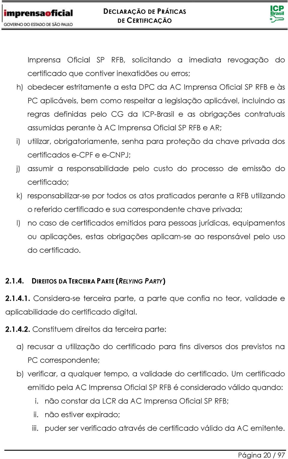 obrigatoriamente, senha para proteção da chave privada dos certificados e-cpf e e-cnpj; j) assumir a responsabilidade pelo custo do processo de emissão do certificado; k) responsabilizar-se por todos