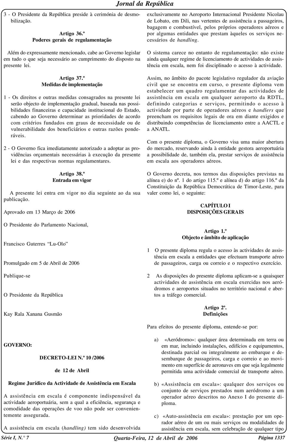 º Medidas de implementação 1 - Os direitos e outras medidas consagrados na presente lei serão objecto de implementação gradual, baseada nas possibilidades financeiras e capacidade institucional do