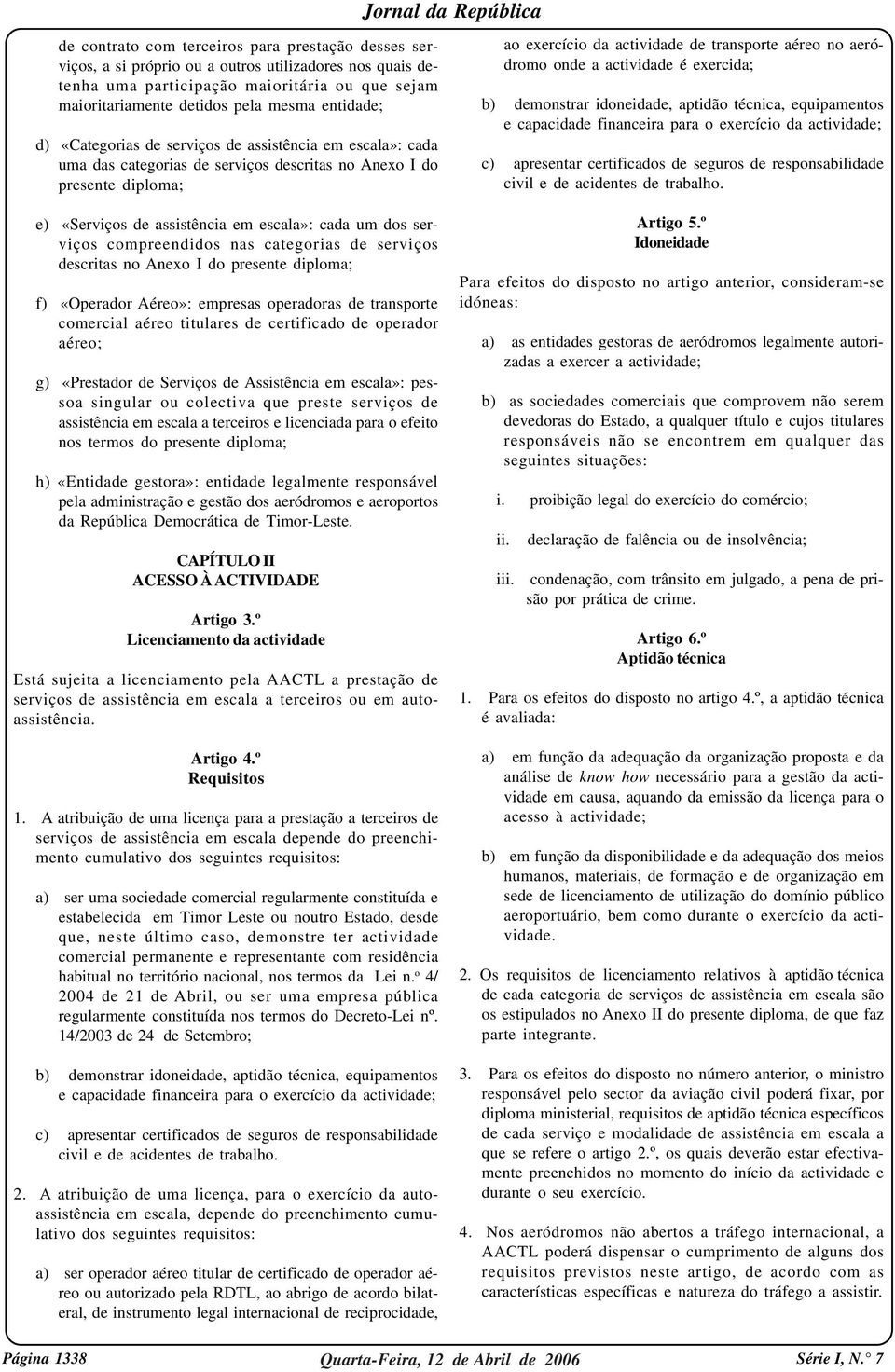 serviços compreendidos nas categorias de serviços descritas no Anexo I do presente diploma; f) «Operador Aéreo»: empresas operadoras de transporte comercial aéreo titulares de certificado de operador