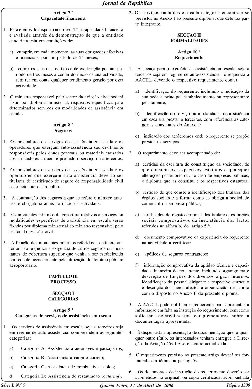 de 24 meses; b) cobrir os seus custos fixos e de exploração por um período de três meses a contar do início da sua actividade, sem ter em conta qualquer rendimento gerado por essa actividade. 2. O ministro responsável pelo sector da aviação civil poderá fixar, por diploma ministerial, requisitos específicos para determinados serviços ou modalidades de assistência em escala.