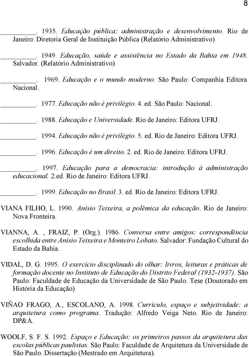 Educação não é privilégio. 4. ed. São Paulo: Nacional.. 1988. Educação e Universidade. Rio de Janeiro: Editora UFRJ.. 1994. Educação não é privilégio. 5. ed. Rio de Janeiro: Editora UFRJ.. 1996.