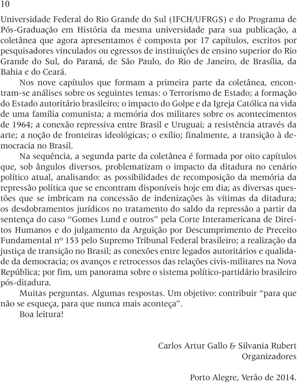 Nos nove capítulos que formam a primeira parte da coletânea, encontram-se análises sobre os seguintes temas: o Terrorismo de Estado; a formação do Estado autoritário brasileiro; o impacto do Golpe e