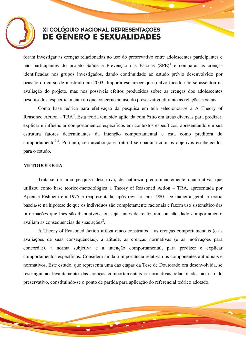 Importa esclarecer que o alvo focado não se assentou na avaliação do projeto, mas nos possíveis efeitos produzidos sobre as crenças dos adolescentes pesquisados, especificamente no que concerne ao