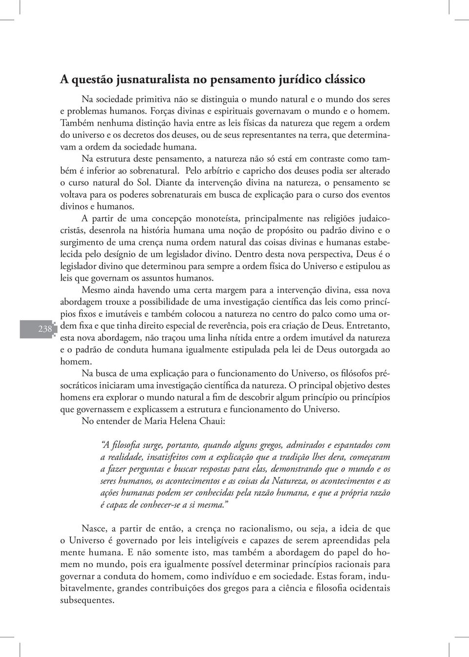 Também nenhuma distinção havia entre as leis físicas da natureza que regem a ordem do universo e os decretos dos deuses, ou de seus representantes na terra, que determinavam a ordem da sociedade