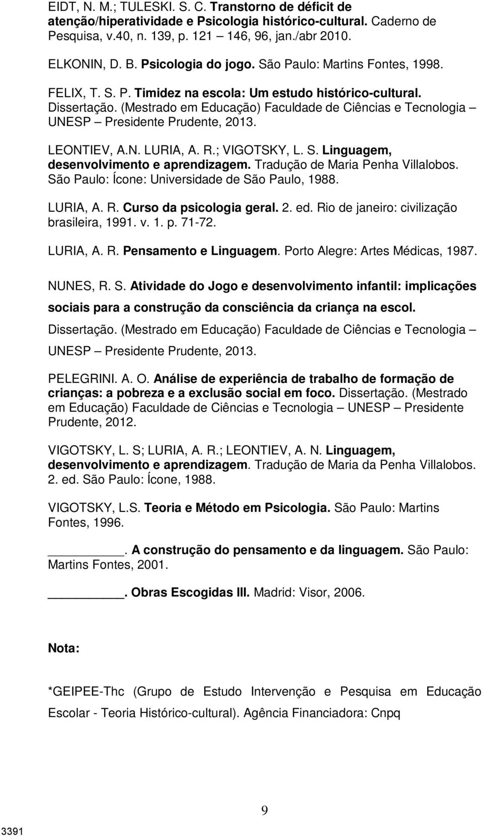 (Mestrado em Educação) Faculdade de Ciências e Tecnologia UNESP Presidente Prudente, 2013. LEONTIEV, A.N. LURIA, A. R.; VIGOTSKY, L. S. Linguagem, desenvolvimento e aprendizagem.