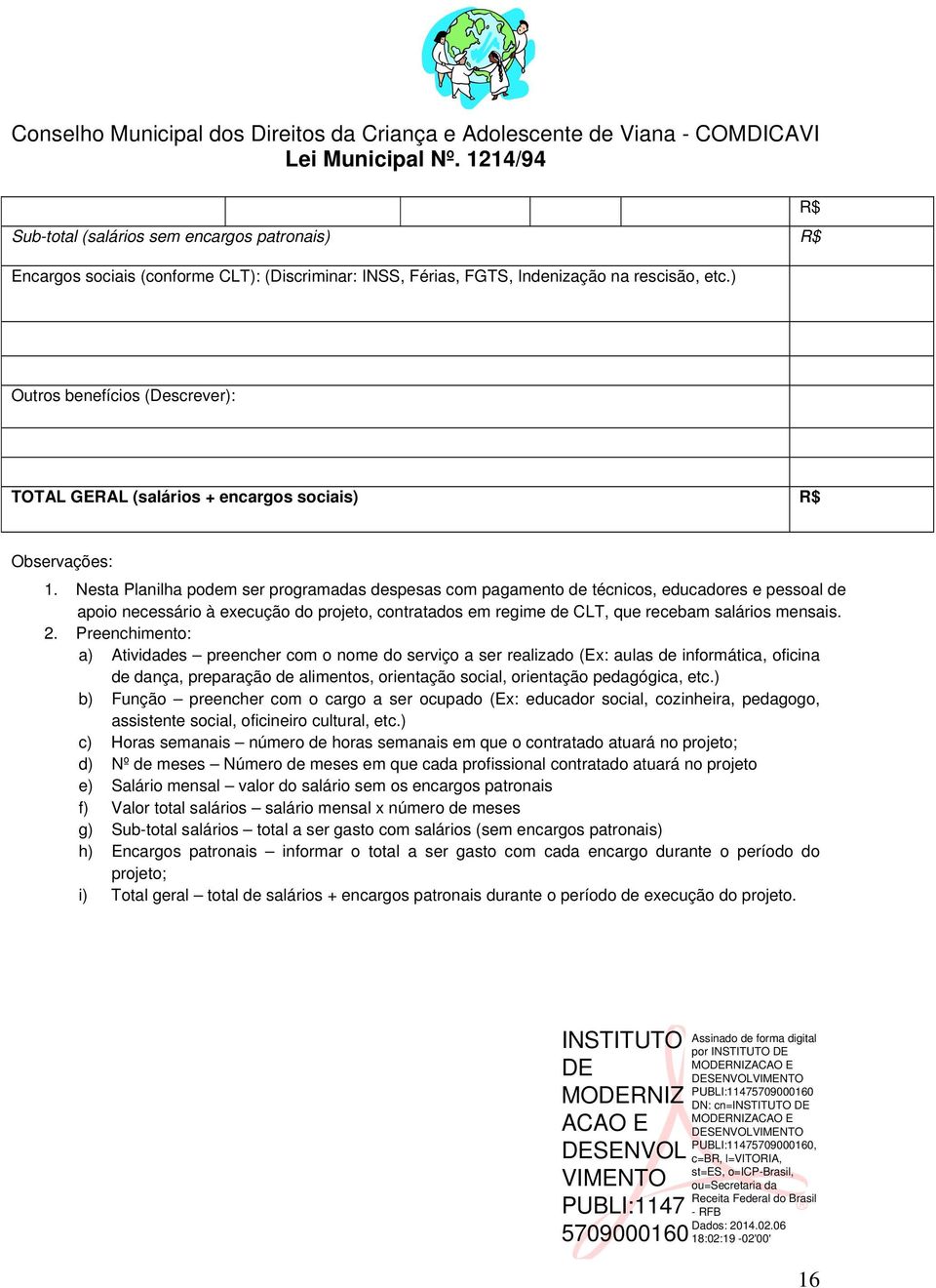 Nesta Planilha podem ser programadas despesas com pagamento de técnicos, educadores e pessoal de apoio necessário à execução do projeto, contratados em regime de CLT, que recebam salários mensais. 2.