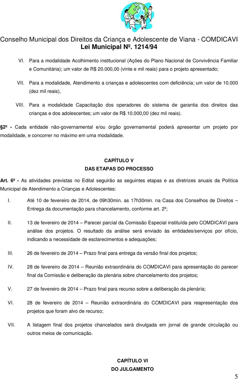 Para a modalidade Capacitação dos operadores do sistema de garantia dos direitos das crianças e dos adolescentes; um valor de 10.000,00 (dez mil reais).