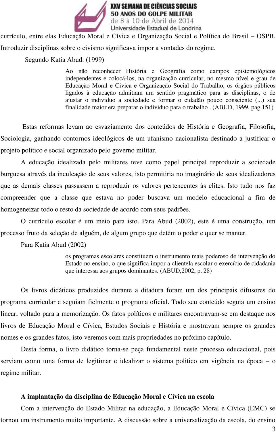 Organização Social do Trabalho, os órgãos públicos ligados à educação admitiam um sentido pragmático para as disciplinas, o de ajustar o individuo a sociedade e formar o cidadão pouco consciente (.