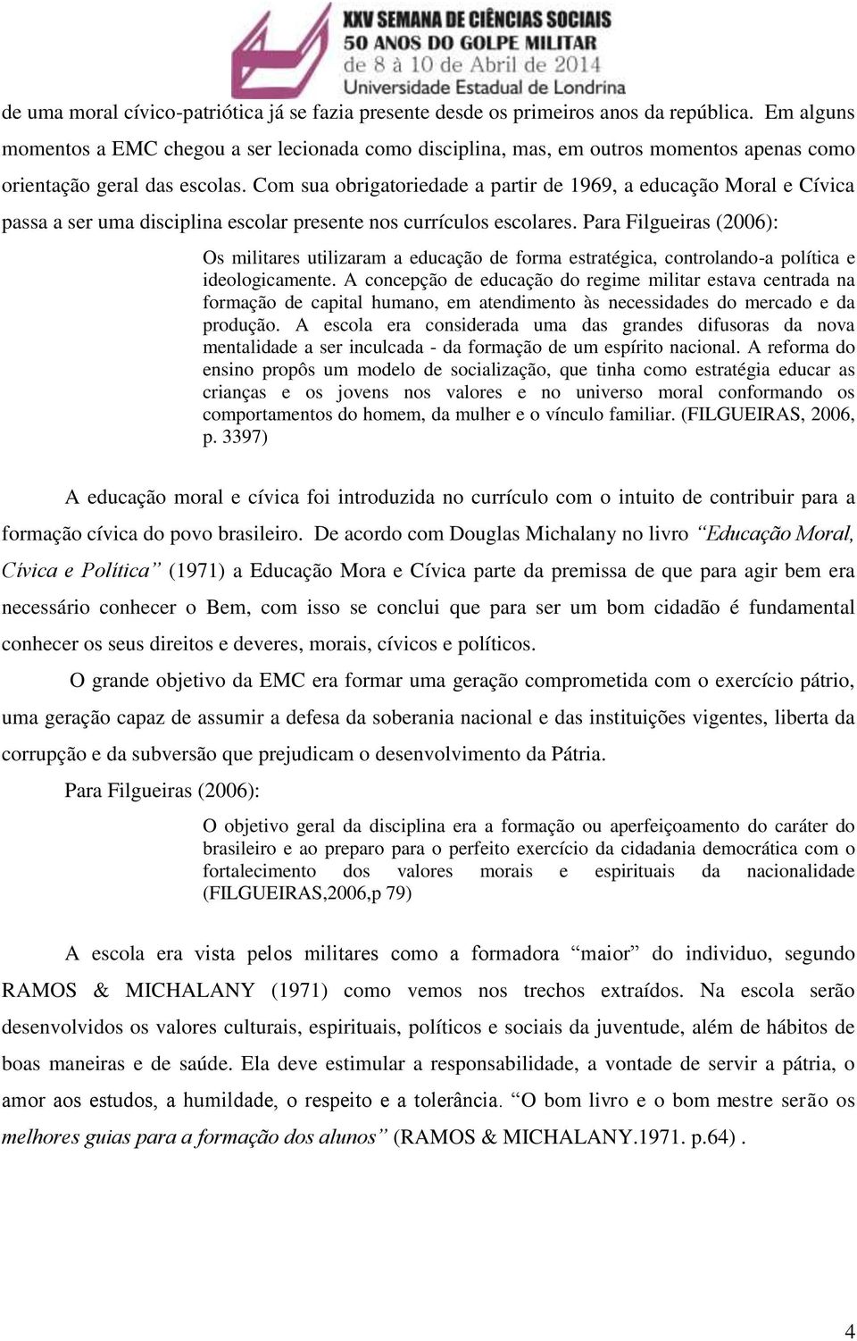 Com sua obrigatoriedade a partir de 1969, a educação Moral e Cívica passa a ser uma disciplina escolar presente nos currículos escolares.