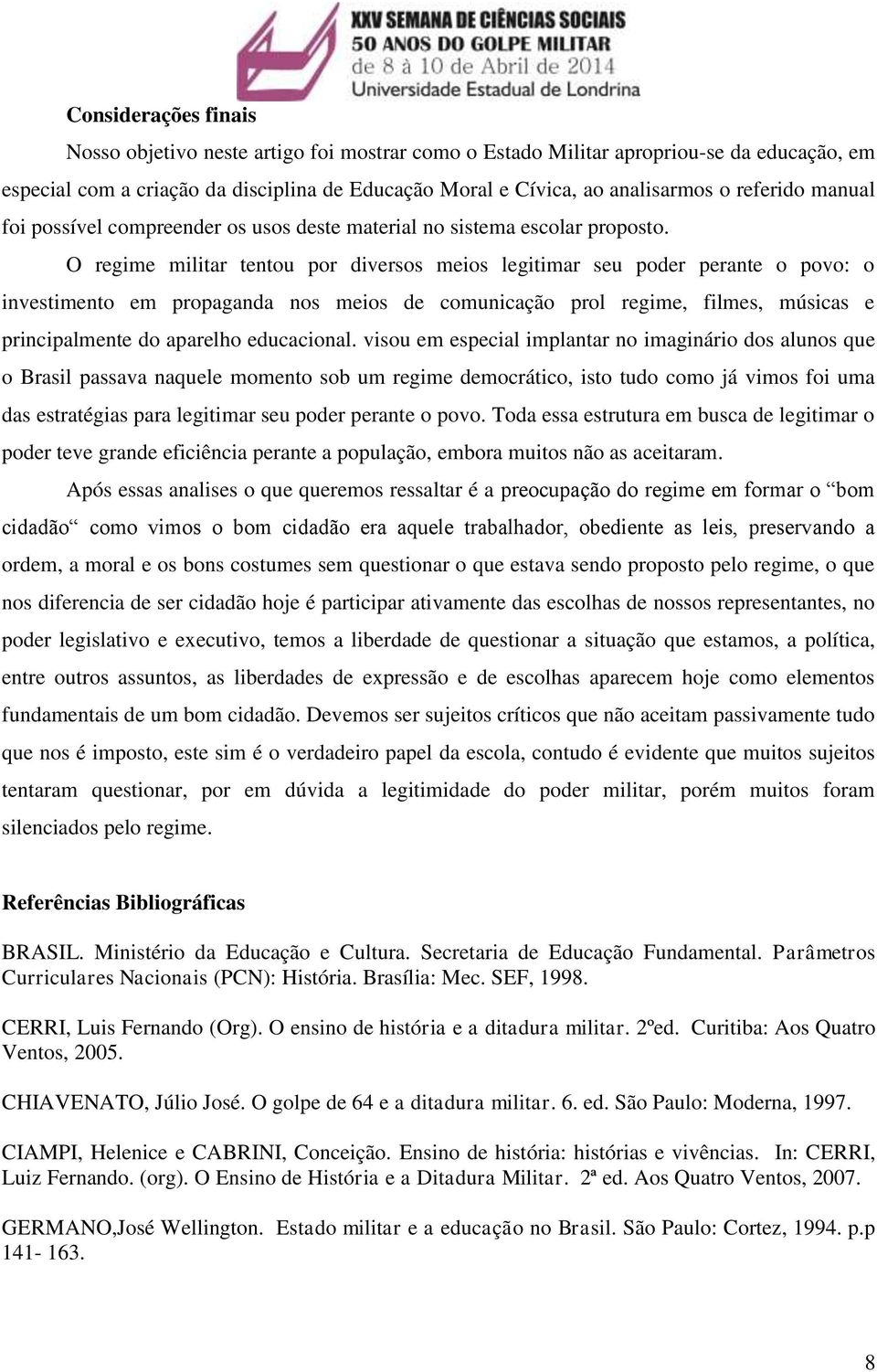 O regime militar tentou por diversos meios legitimar seu poder perante o povo: o investimento em propaganda nos meios de comunicação prol regime, filmes, músicas e principalmente do aparelho