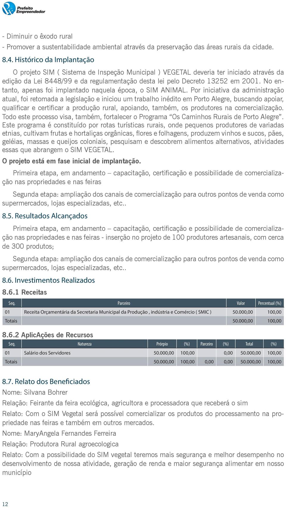 No entanto, apenas foi implantado naquela época, o SIM ANIMAL.