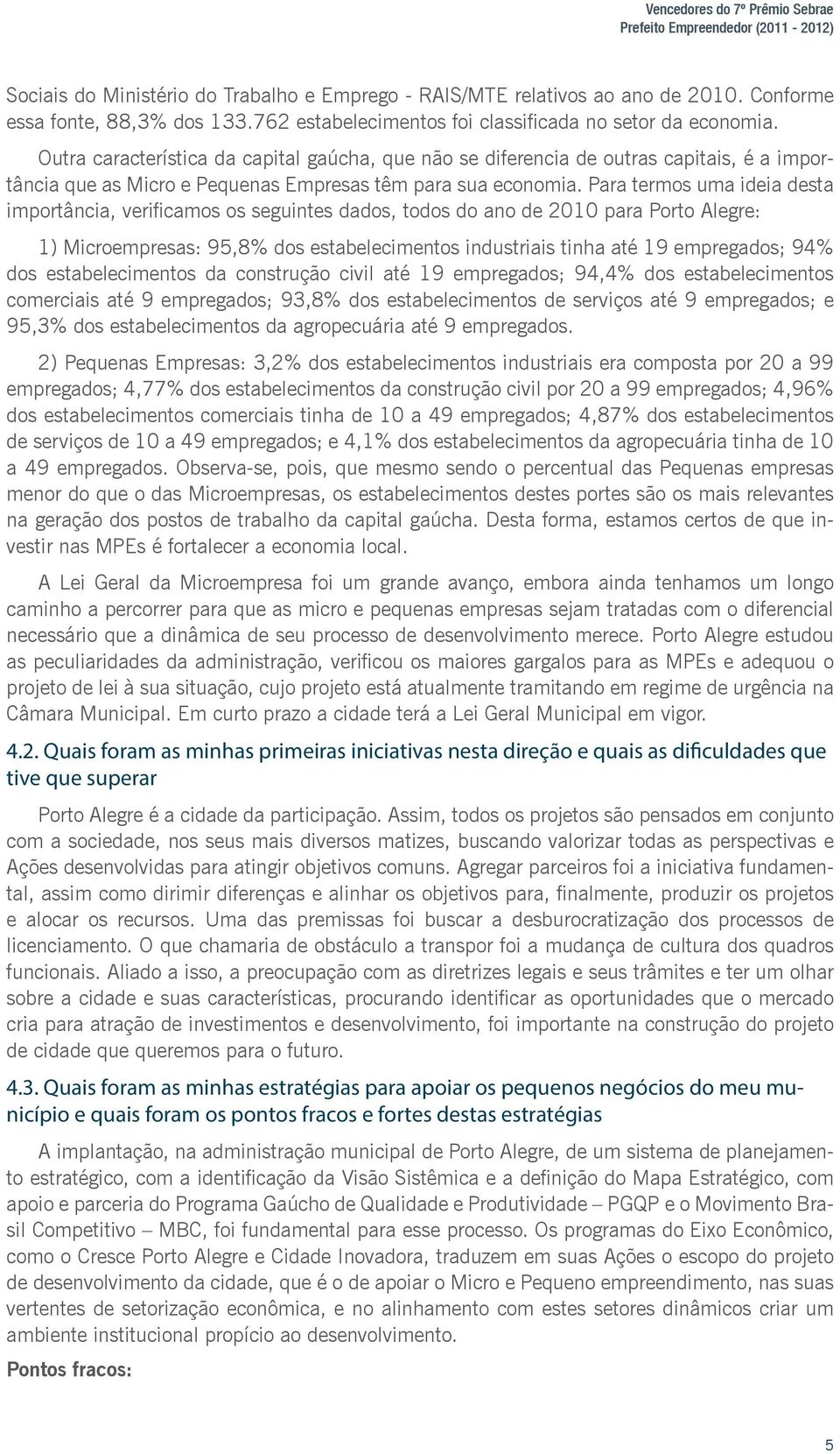 Outra característica da capital gaúcha, que não se diferencia de outras capitais, é a importância que as Micro e Pequenas Empresas têm para sua economia.