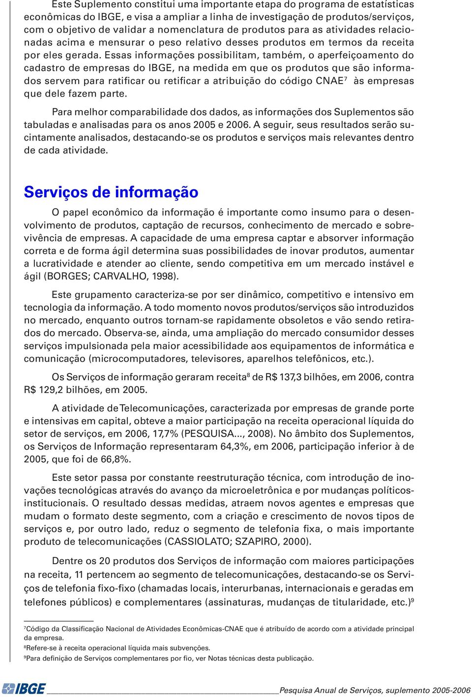 Essas informações possibilitam, também, o aperfeiçoamento do cadastro de empresas do IBGE, na medida em que os produtos que são informados servem para ratificar ou retificar a atribuição do código