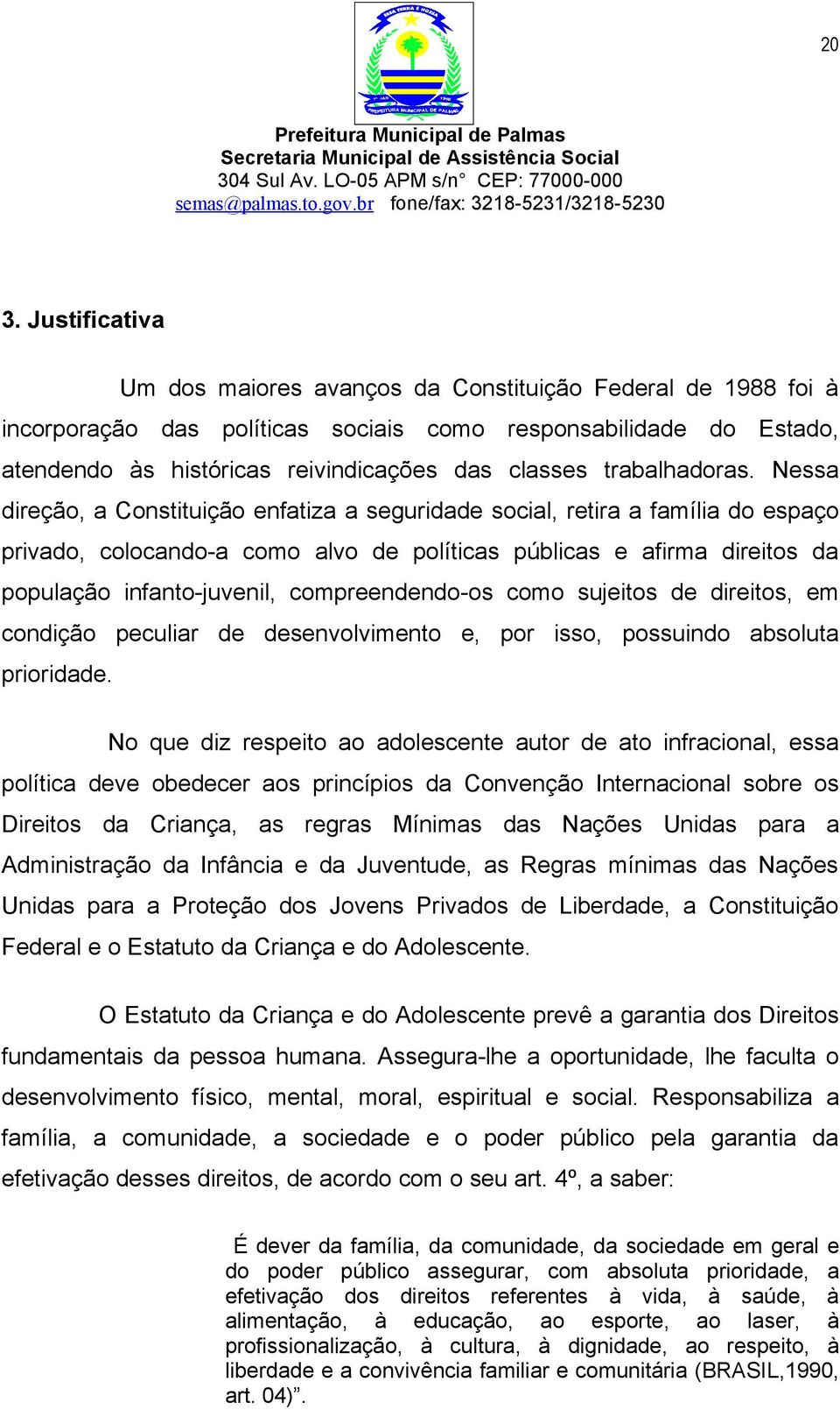 Nessa direção, a Constituição enfatiza a seguridade social, retira a família do espaço privado, colocando-a como alvo de políticas públicas e afirma direitos da população infanto-juvenil,