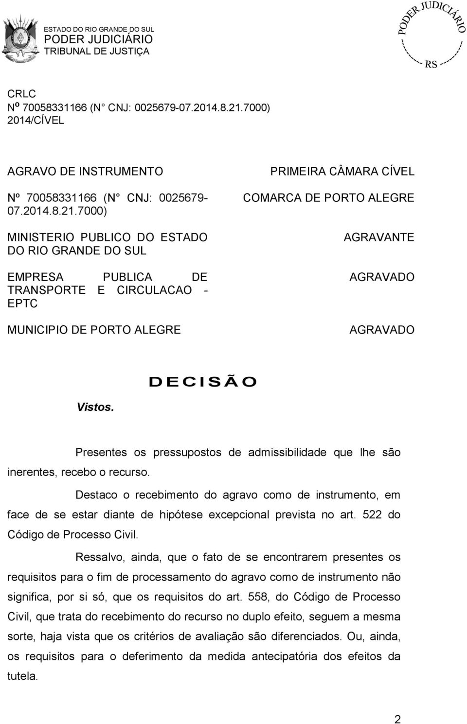 AGRAVADO D E C I S Ã O Vistos. Presentes os pressupostos de admissibilidade que lhe são inerentes, recebo o recurso.