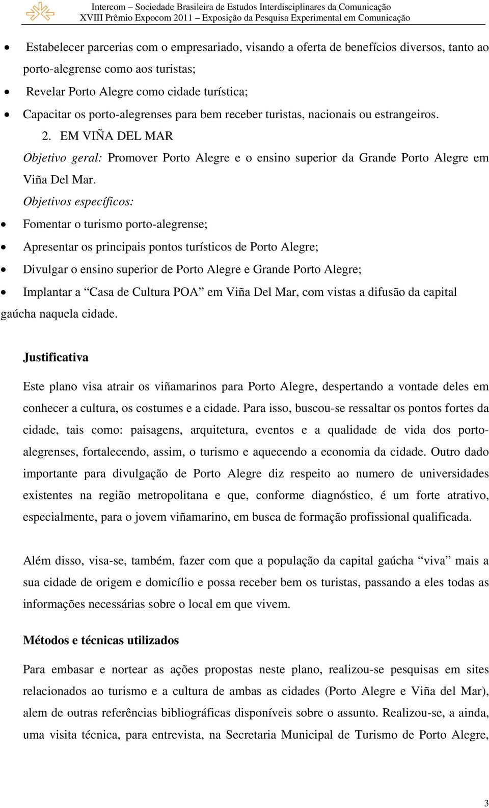 Objetivos específicos: Fomentar o turismo porto-alegrense; Apresentar os principais pontos turísticos de Porto Alegre; Divulgar o ensino superior de Porto Alegre e Grande Porto Alegre; Implantar a