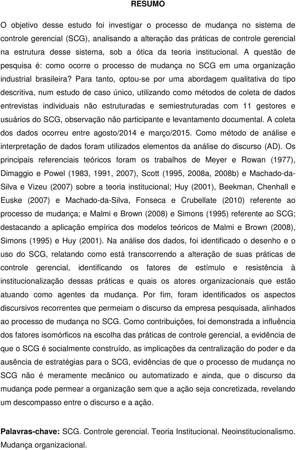 Para tanto, optou-se por uma abordagem qualitativa do tipo descritiva, num estudo de caso único, utilizando como métodos de coleta de dados entrevistas individuais não estruturadas e semiestruturadas