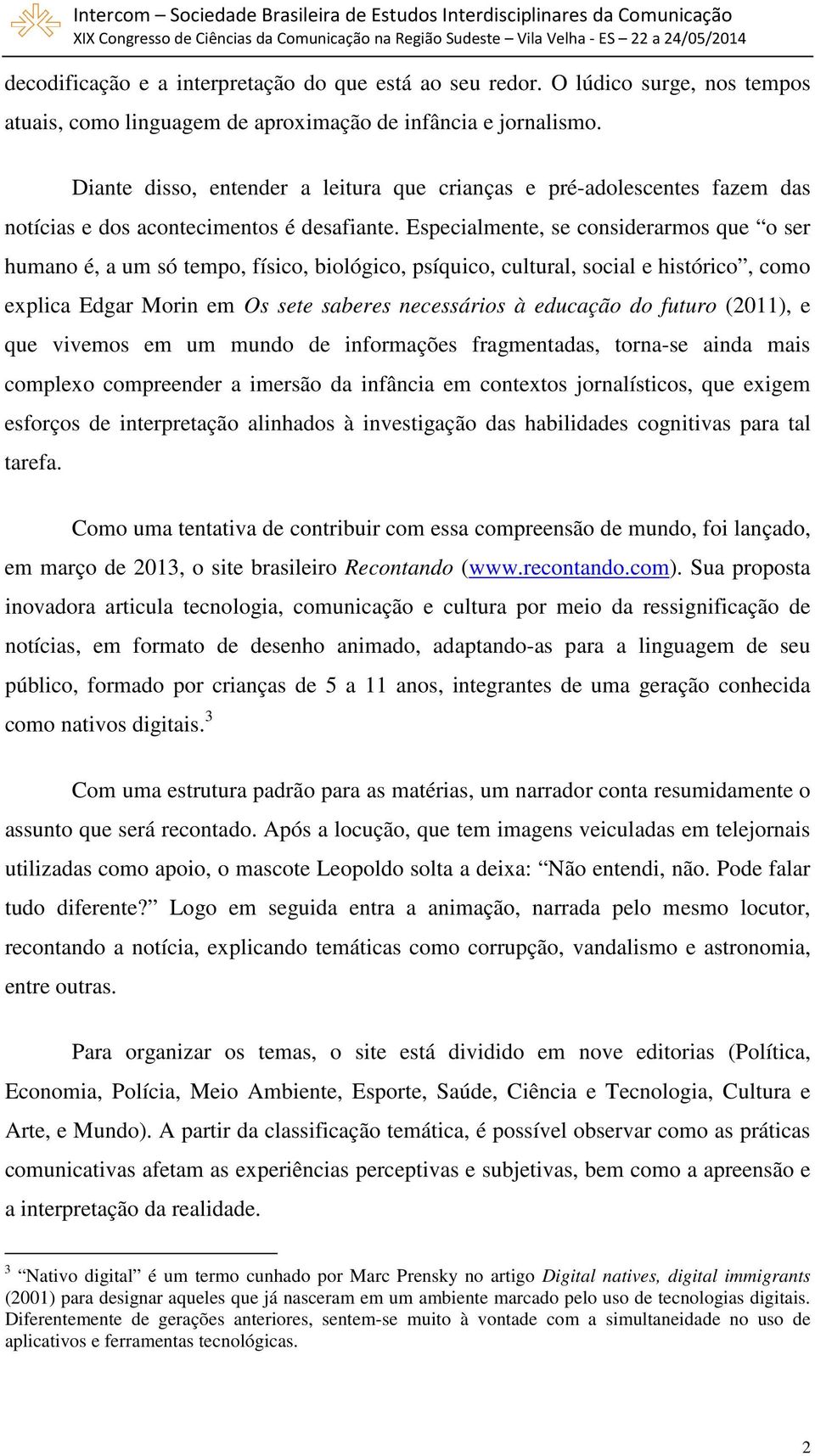 Especialmente, se considerarmos que o ser humano é, a um só tempo, físico, biológico, psíquico, cultural, social e histórico, como explica Edgar Morin em Os sete saberes necessários à educação do