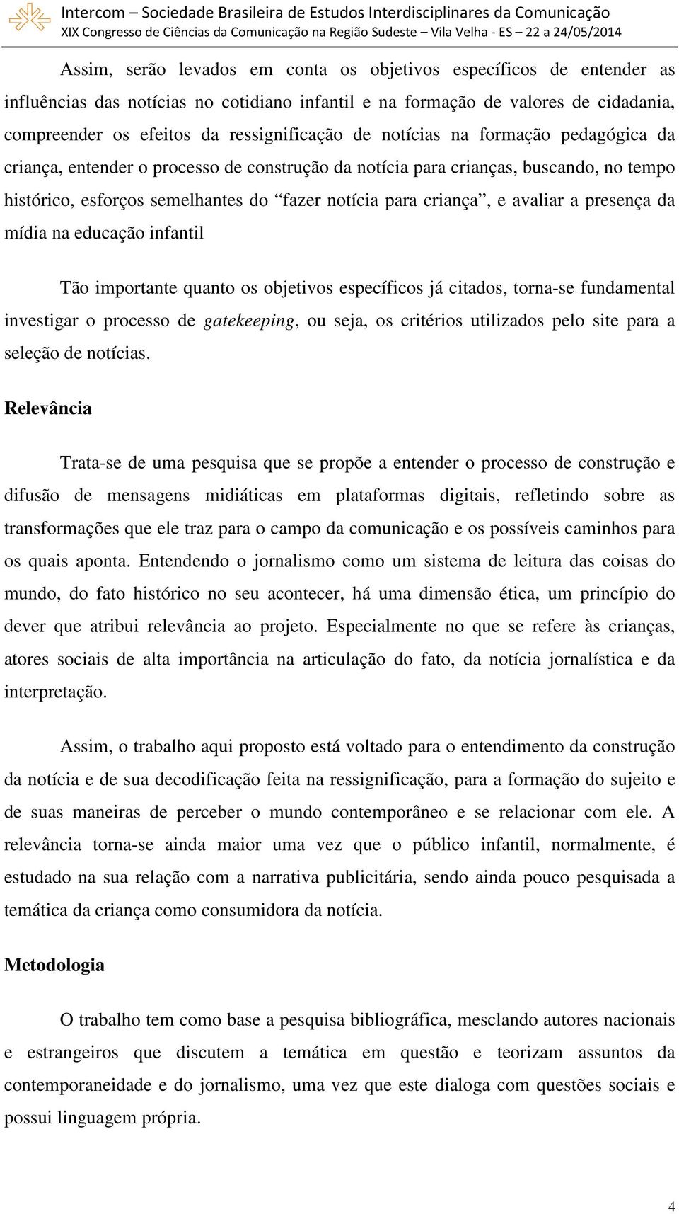 a presença da mídia na educação infantil Tão importante quanto os objetivos específicos já citados, torna-se fundamental investigar o processo de gatekeeping, ou seja, os critérios utilizados pelo