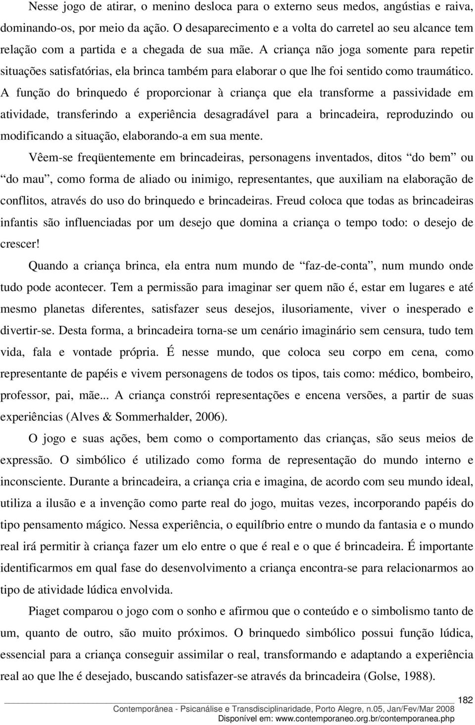 A criança não joga somente para repetir situações satisfatórias, ela brinca também para elaborar o que lhe foi sentido como traumático.