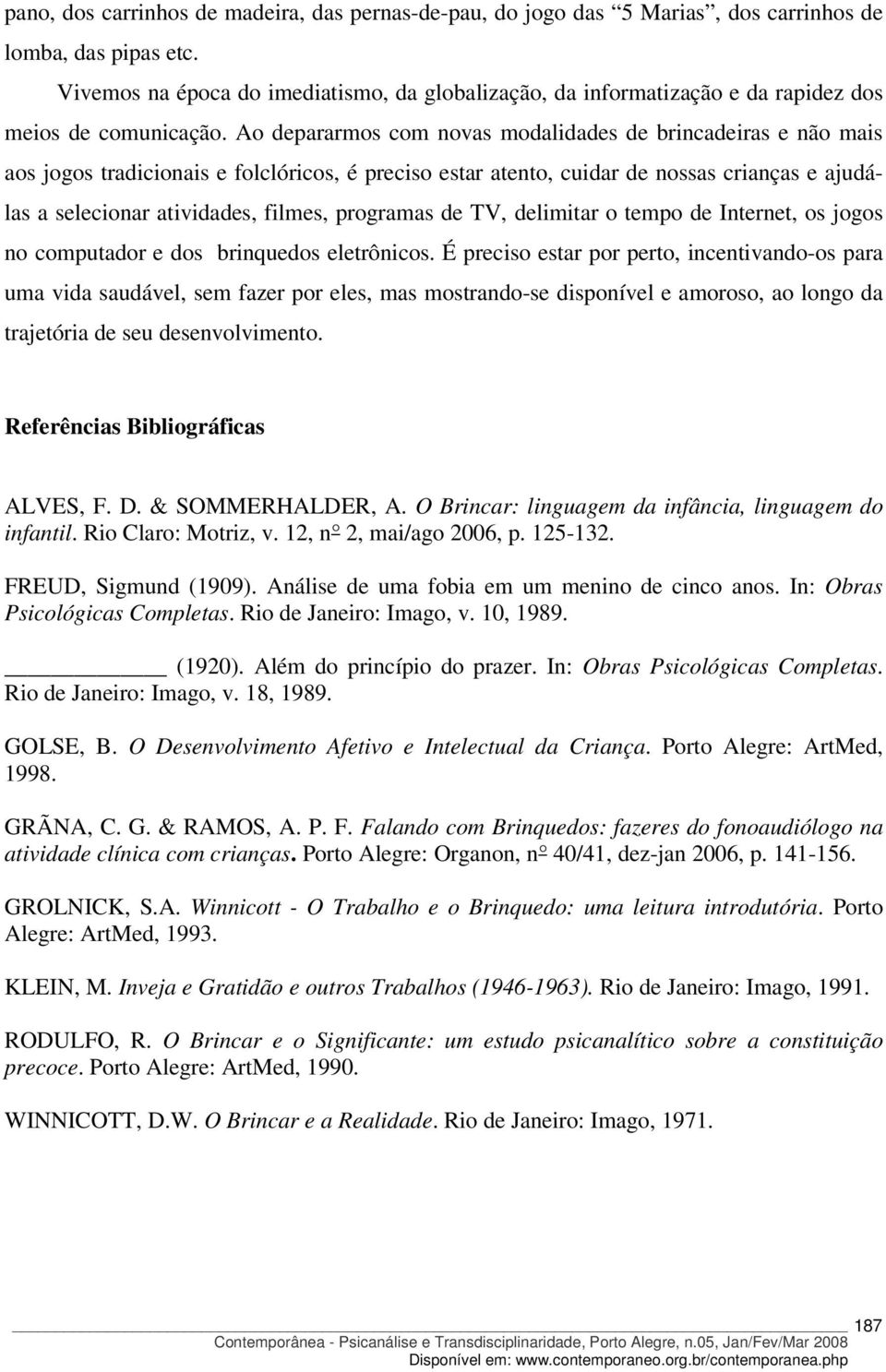 Ao depararmos com novas modalidades de brincadeiras e não mais aos jogos tradicionais e folclóricos, é preciso estar atento, cuidar de nossas crianças e ajudálas a selecionar atividades, filmes,