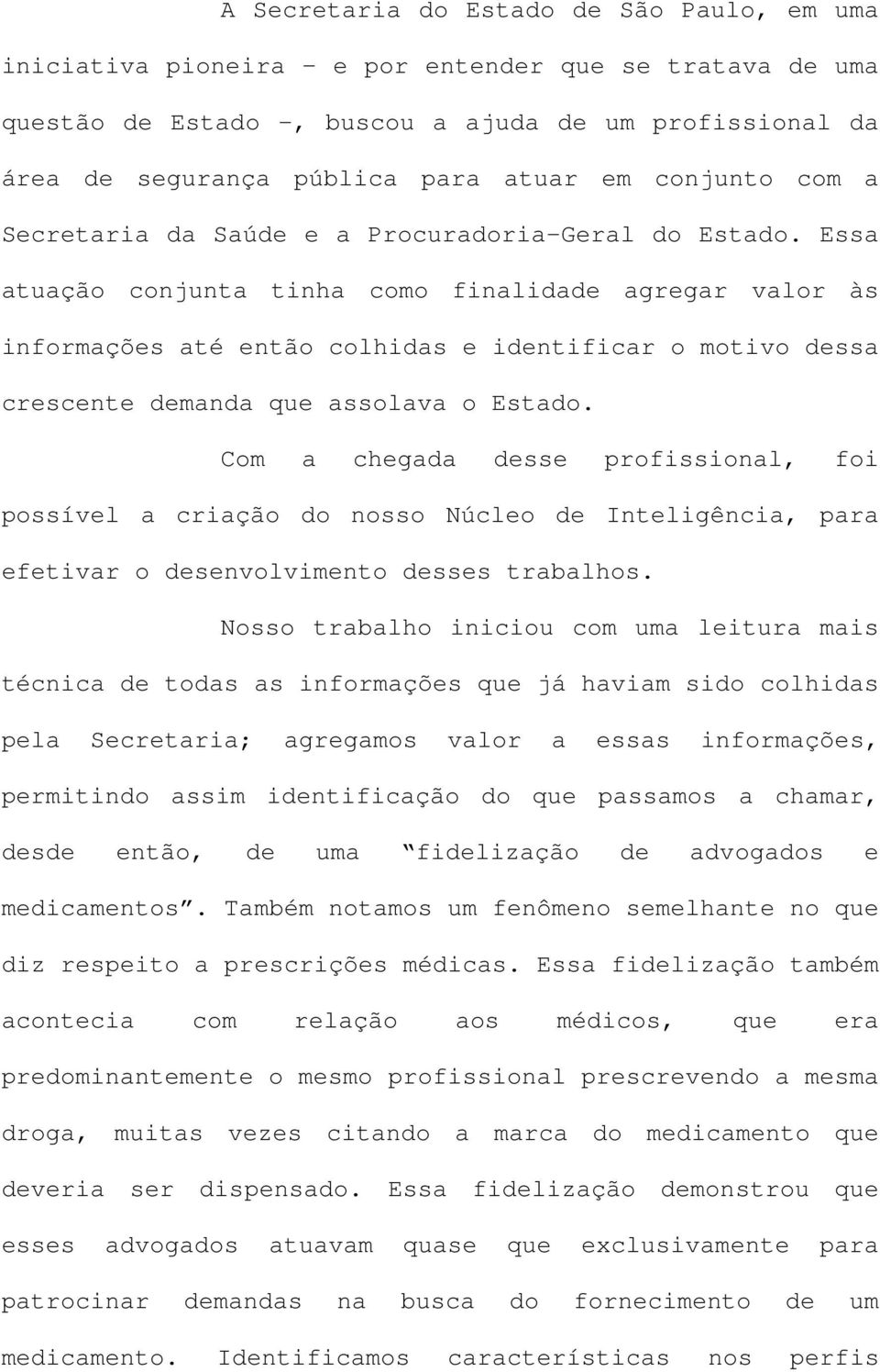 Essa atuação conjunta tinha como finalidade agregar valor às informações até então colhidas e identificar o motivo dessa crescente demanda que assolava o Estado.