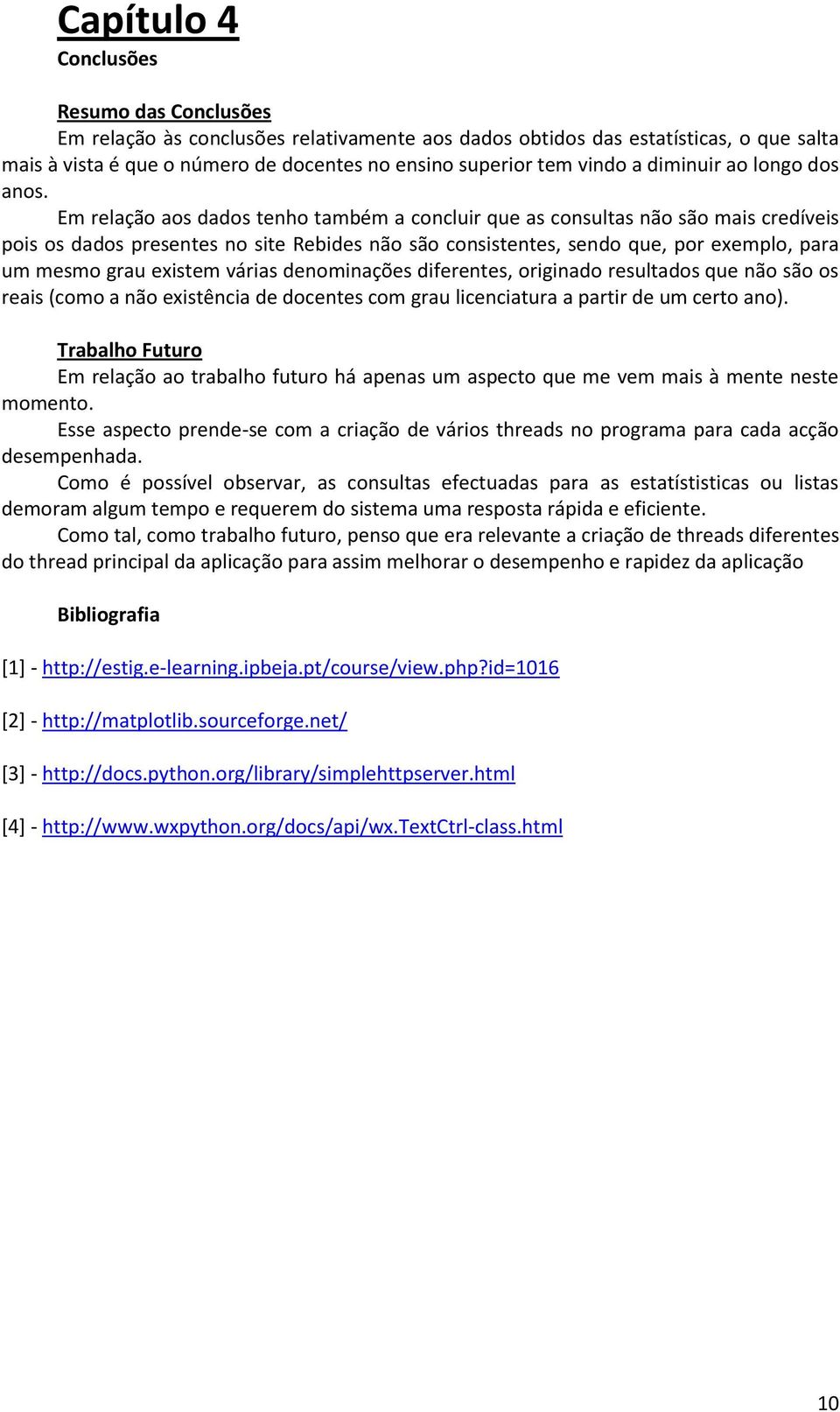 Em relação aos dados tenho também a concluir que as consultas não são mais credíveis pois os dados presentes no site Rebides não são consistentes, sendo que, por exemplo, para um mesmo grau existem