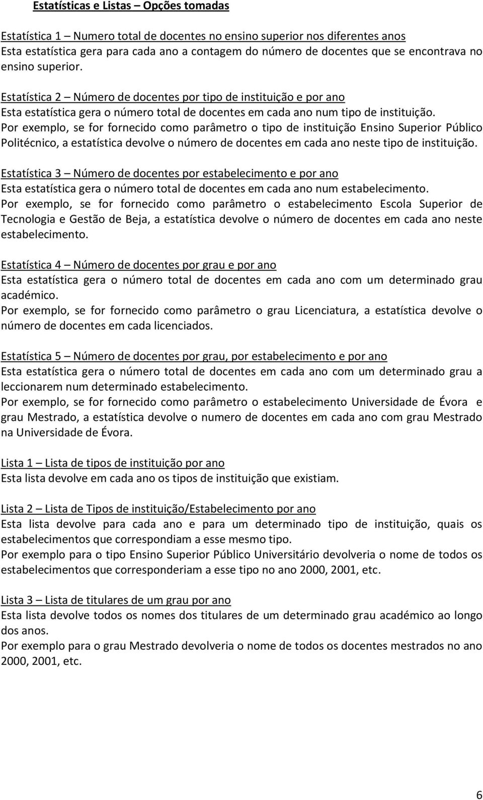 Por exemplo, se for fornecido como parâmetro o tipo de instituição Ensino Superior Público Politécnico, a estatística devolve o número de docentes em cada ano neste tipo de instituição.