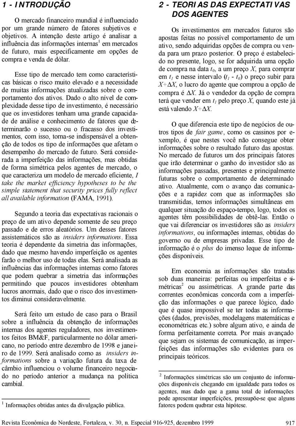 Esse ipo de mercado em como caracerísicas básicas o risco muio elevado e a necessidade de muias informações aualizadas sobre o comporameno dos aivos.